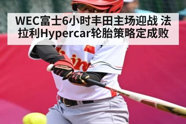 WEC富士6小时丰田主场迎战 法拉利Hypercar轮胎策略定成败