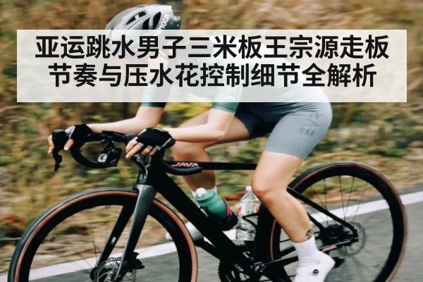亚运跳水男子三米板王宗源走板节奏与压水花控制细节全解析