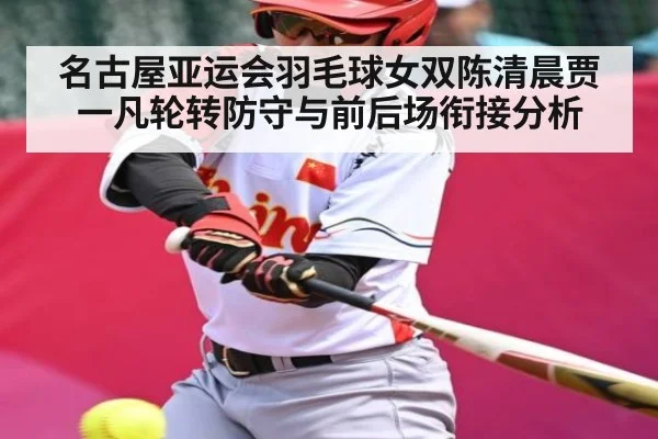 名古屋亚运会羽毛球女双陈清晨贾一凡轮转防守与前后场衔接分析